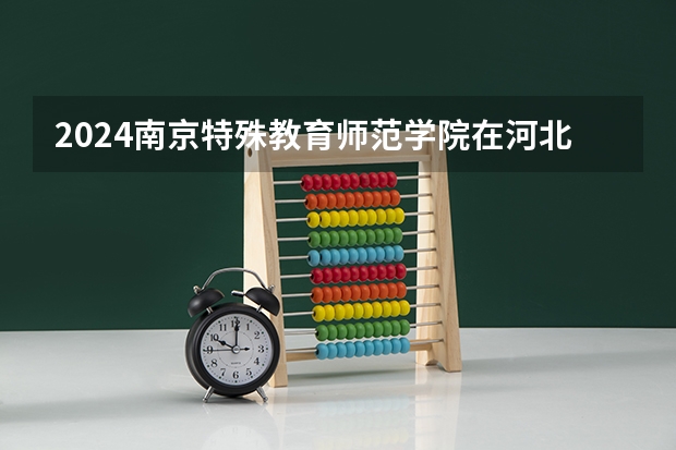2024南京特殊教育师范学院在河北招生计划 招多少人