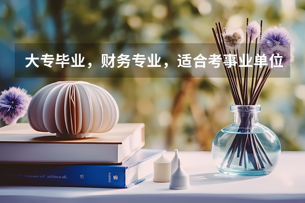 大专毕业，财务专业，适合考事业单位吗？容易考吗