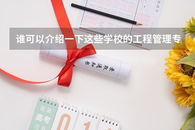 谁可以介绍一下这些学校的工程管理专业怎么样？最好详细一点。