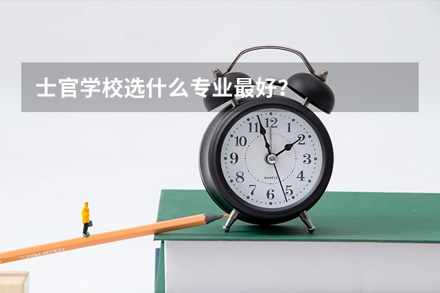 士官学校选什么专业最好？