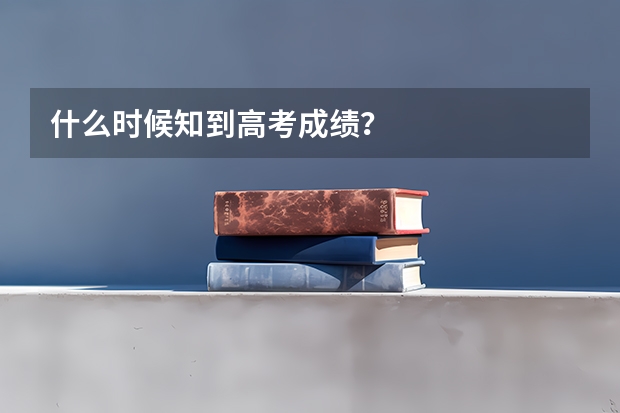 什么时候知到高考成绩?