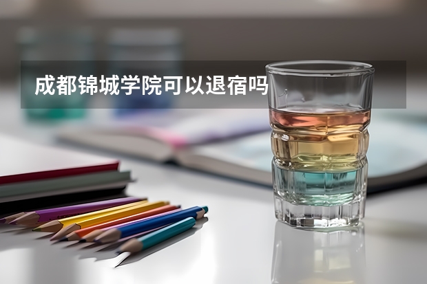 成都锦城学院可以退宿吗