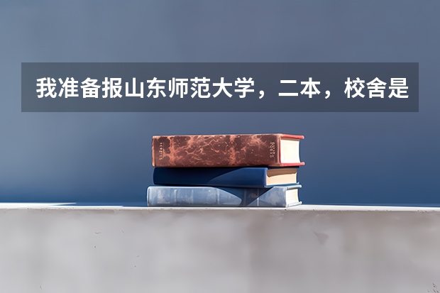 我准备报山东师范大学，二本，校舍是在什么地方？宿舍是怎样的？