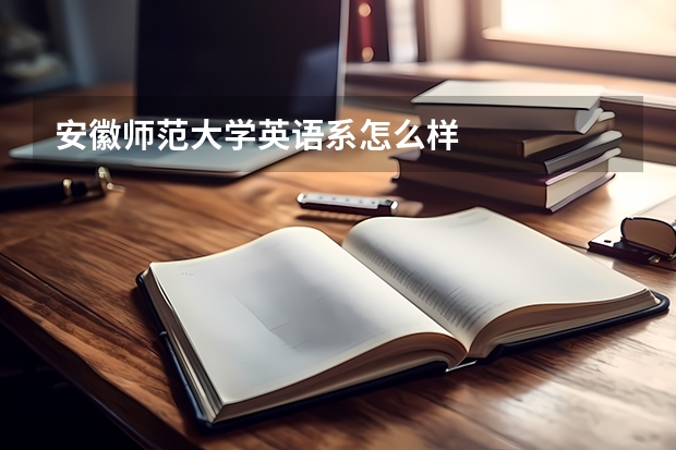 安徽师范大学英语系怎么样