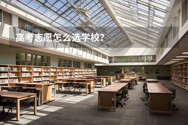 高考志愿怎么选学校？