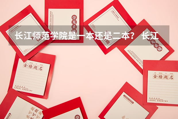 长江师范学院是一本还是二本? 长江大学是一本还是二本?