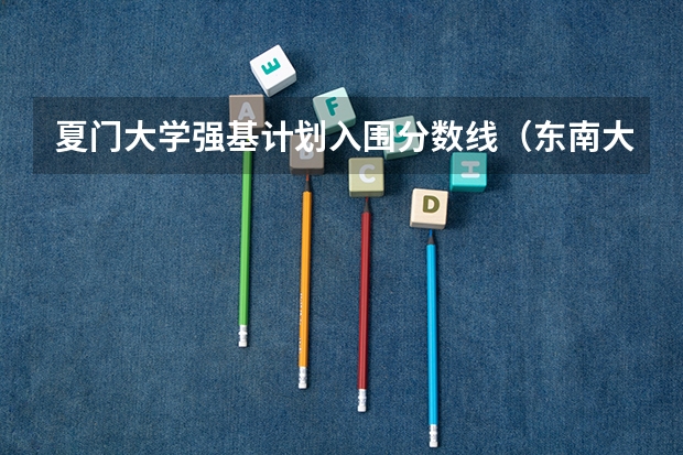夏门大学强基计划入围分数线(东南大学强基计划入围分数线2023)