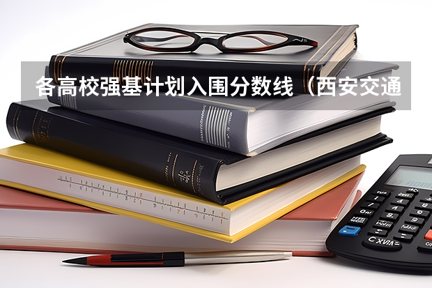 各高校强基计划入围分数线（西安交通大学强基计划录取分数线）
