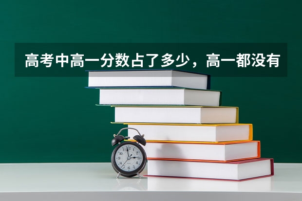 高考中高一分数占了多少,高一都没有念,会影响高考吗?