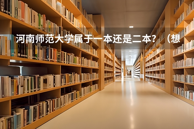 河南师范大学属于一本还是二本?(想了解一下河南师范大学二本的专业?)