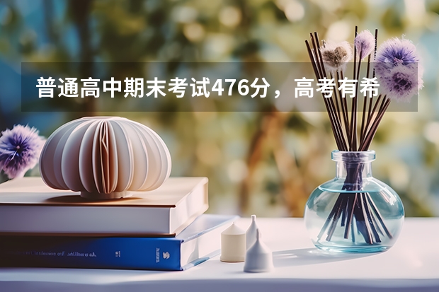 普通高中期末考试476分,高考有希望吗?