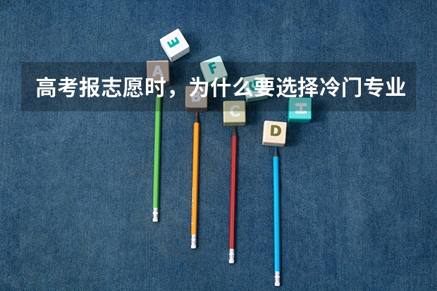 高考报志愿时，为什么要选择冷门专业？