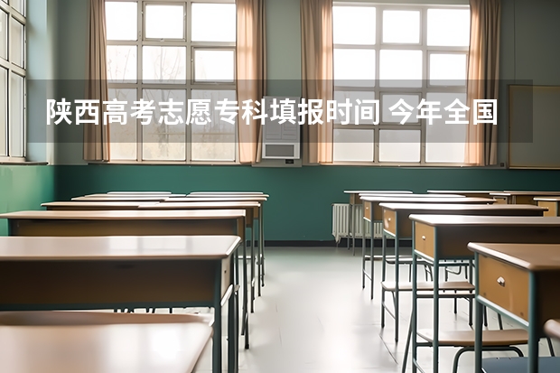 陕西高考志愿专科填报时间 今年全国各省的高考志愿填报时间是几号？