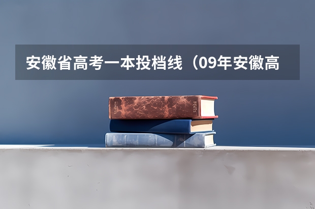 安徽省高考一本投档线（09年安徽高考分数线）