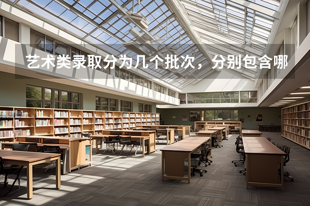 艺术类录取分为几个批次,分别包含哪些