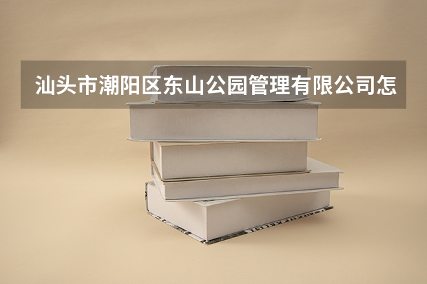 汕头市潮阳区东山公园管理有限公司怎么样？