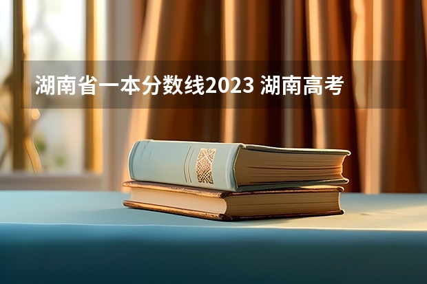 湖南省一本分数线2023 湖南高考本科批投档线