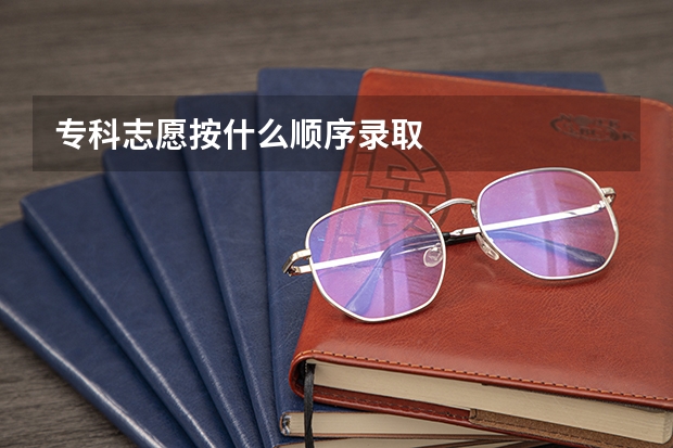 专科志愿按什么顺序录取