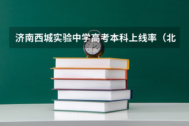 济南西城实验中学高考本科上线率（北京西城区高考考点）