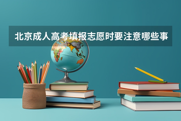 北京成人高考填报志愿时要注意哪些事项？