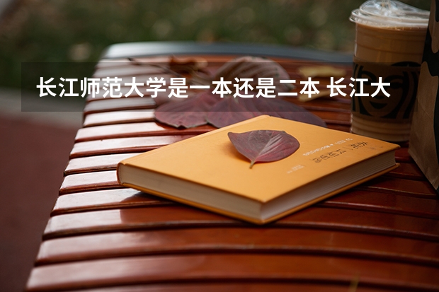 长江师范大学是一本还是二本 长江大学是一本还是二本
