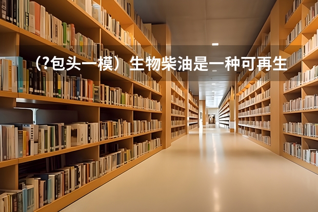 (?包头一模)生物柴油是一种可再生的清洁能源,其应用在一定程度上能够减缓人类对化学燃料的消耗. (?包头一模)如图,直线AB为圆的切线,切点为B,点C在圆上,∠ABC的角平分线BE交圆于E,DB垂直BE交