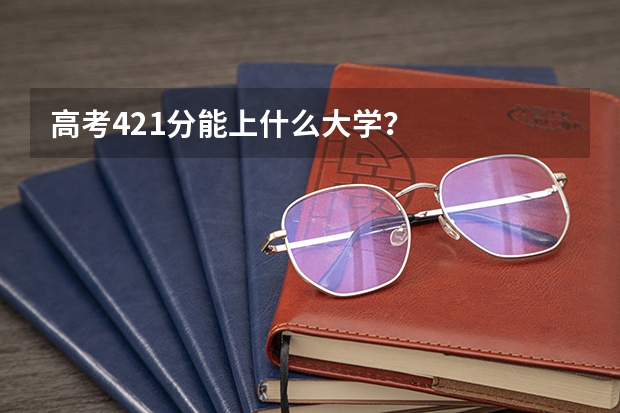 高考421分能上什么大学?