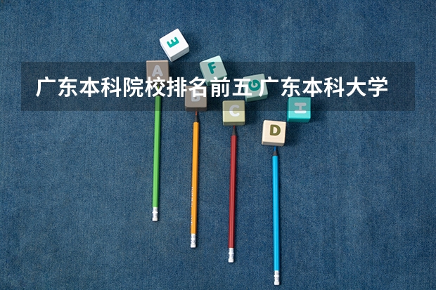 广东本科院校排名前五 广东本科大学全部排名