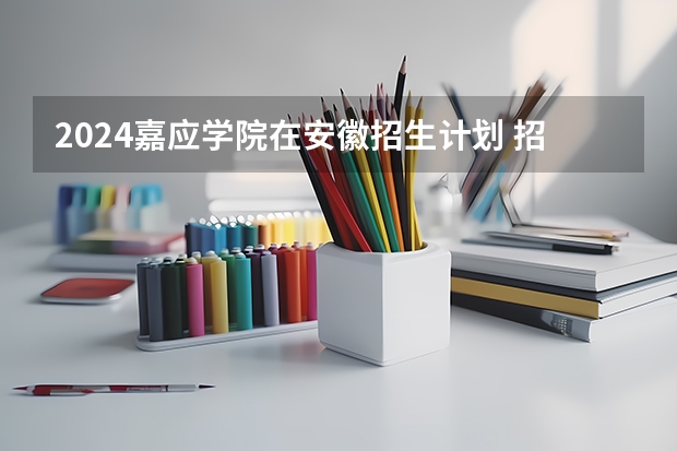 2024嘉应学院在安徽招生计划 招多少人