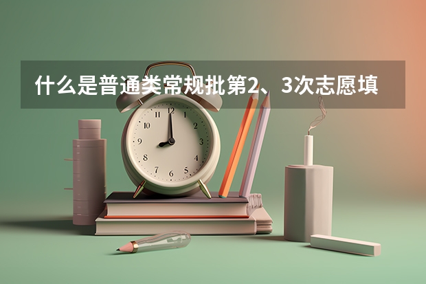 什么是普通类常规批第2、3次志愿填报？