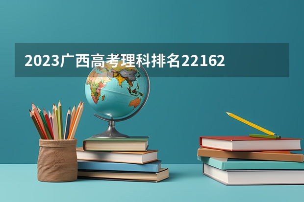 2023广西高考理科排名221624的考生报什么大学好 学校往年录取分数线