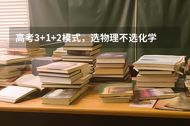 高考3+1+2模式，选物理不选化学的话，会怎么样？