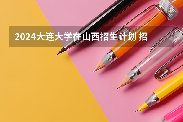 2024大连大学在山西招生计划 招多少人