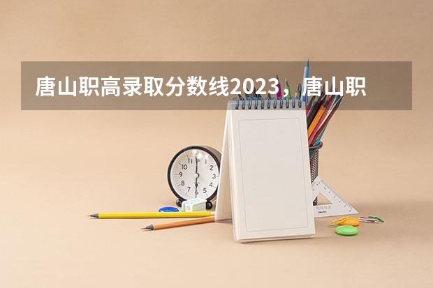 唐山职高录取分数线2023，唐山职业技术学院。 河北发布专科提前批投档分数