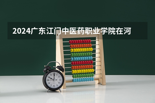 2024广东江门中医药职业学院在河南招生计划 招多少人