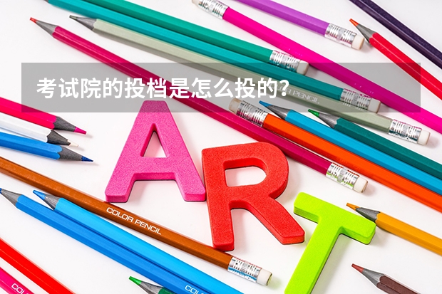 考试院的投档是怎么投的？