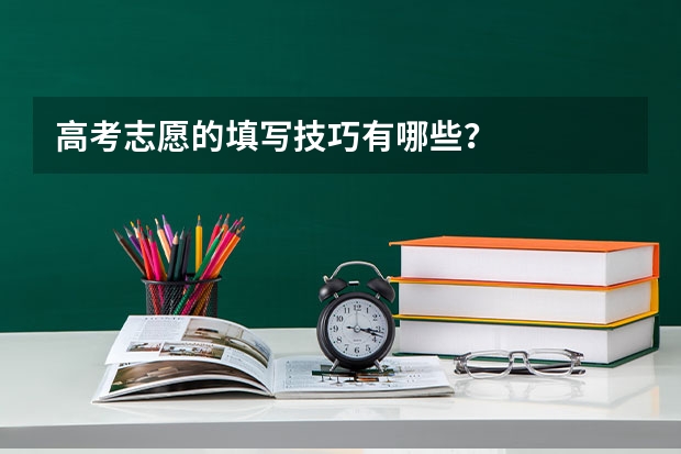 高考志愿的填写技巧有哪些？
