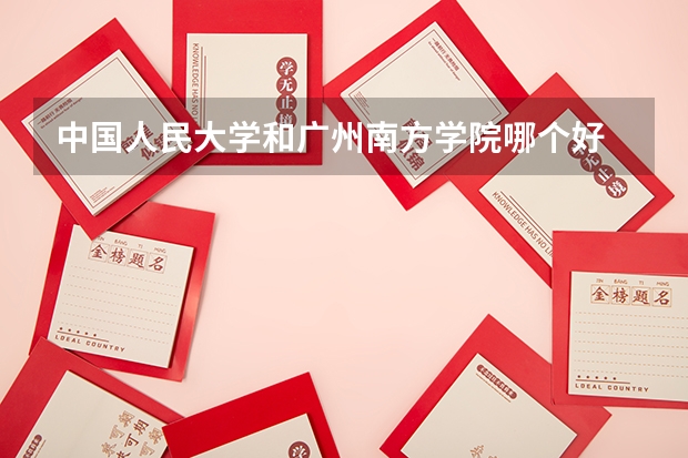 中国人民大学和广州南方学院哪个好 学校历年录取分数线对比