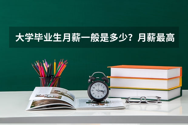 大学毕业生月薪一般是多少？月薪最高又是多少？