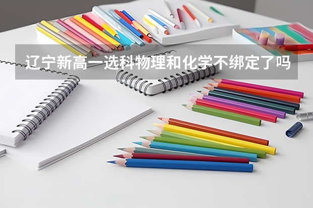 辽宁新高一选科物理和化学不绑定了吗