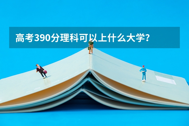 高考390分理科可以上什么大学？