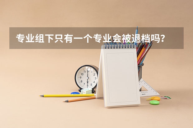 专业组下只有一个专业会被退档吗?