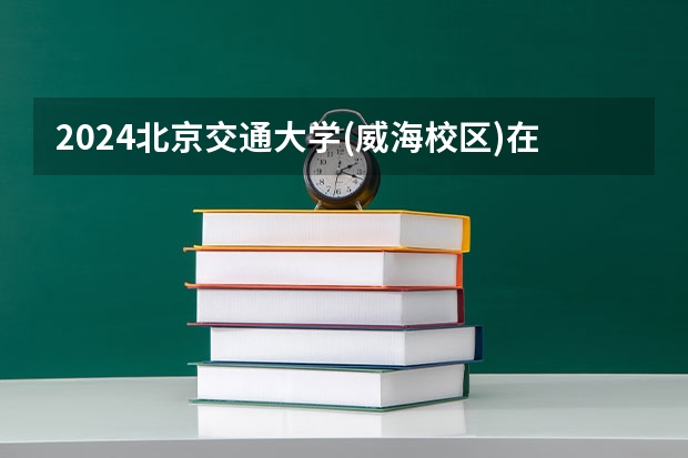 2024北京交通大学(威海校区)在河南招生计划 招多少人