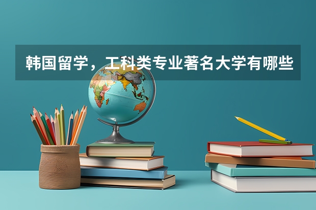 韩国留学,工科类专业著名大学有哪些