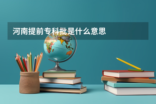 河南提前专科批是什么意思