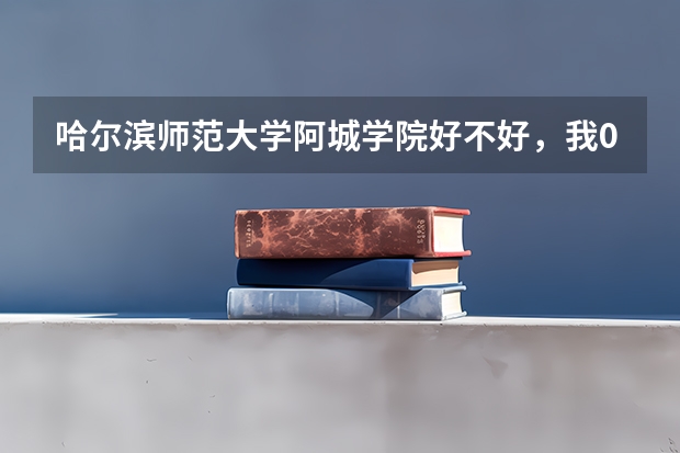 哈尔滨师范大学阿城学院好不好,我09年高考分数才240多分能去,吗