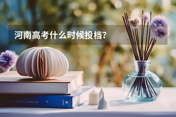河南高考什么时候投档?