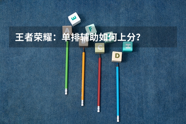 王者荣耀:单排辅助如何上分?