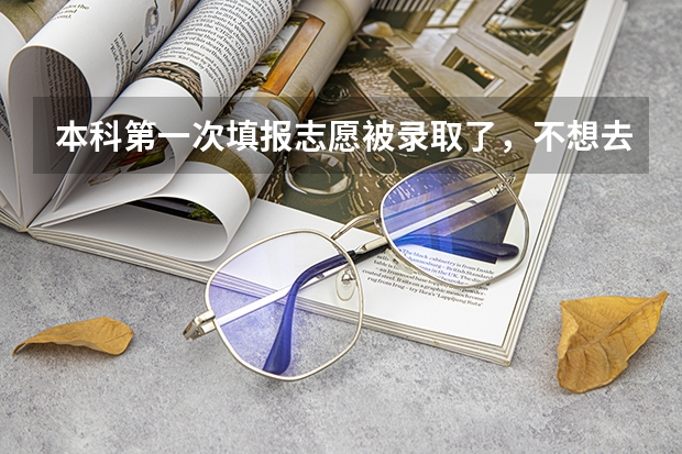 本科第一次填报志愿被录取了，不想去还能再去报征集志愿吗？