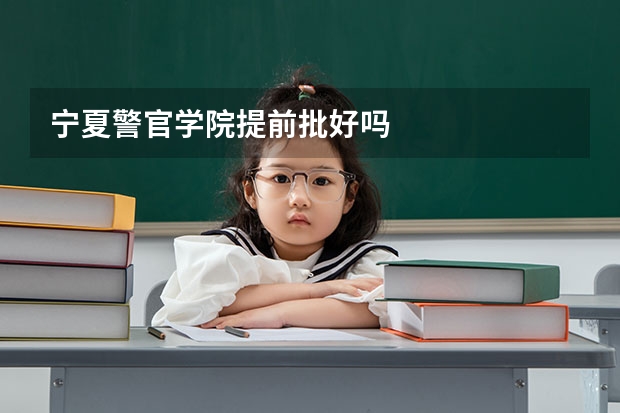 宁夏警官学院提前批好吗